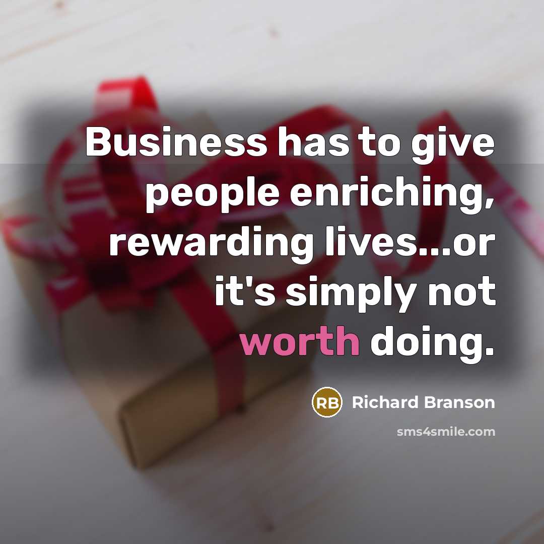 “Business has to give people enriching, rewarding lives...or it's simply…” quote by Richard Branson