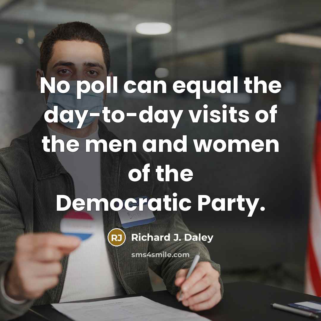 “No poll can equal the day-to-day visits of the men…” quote by Richard J. Daley