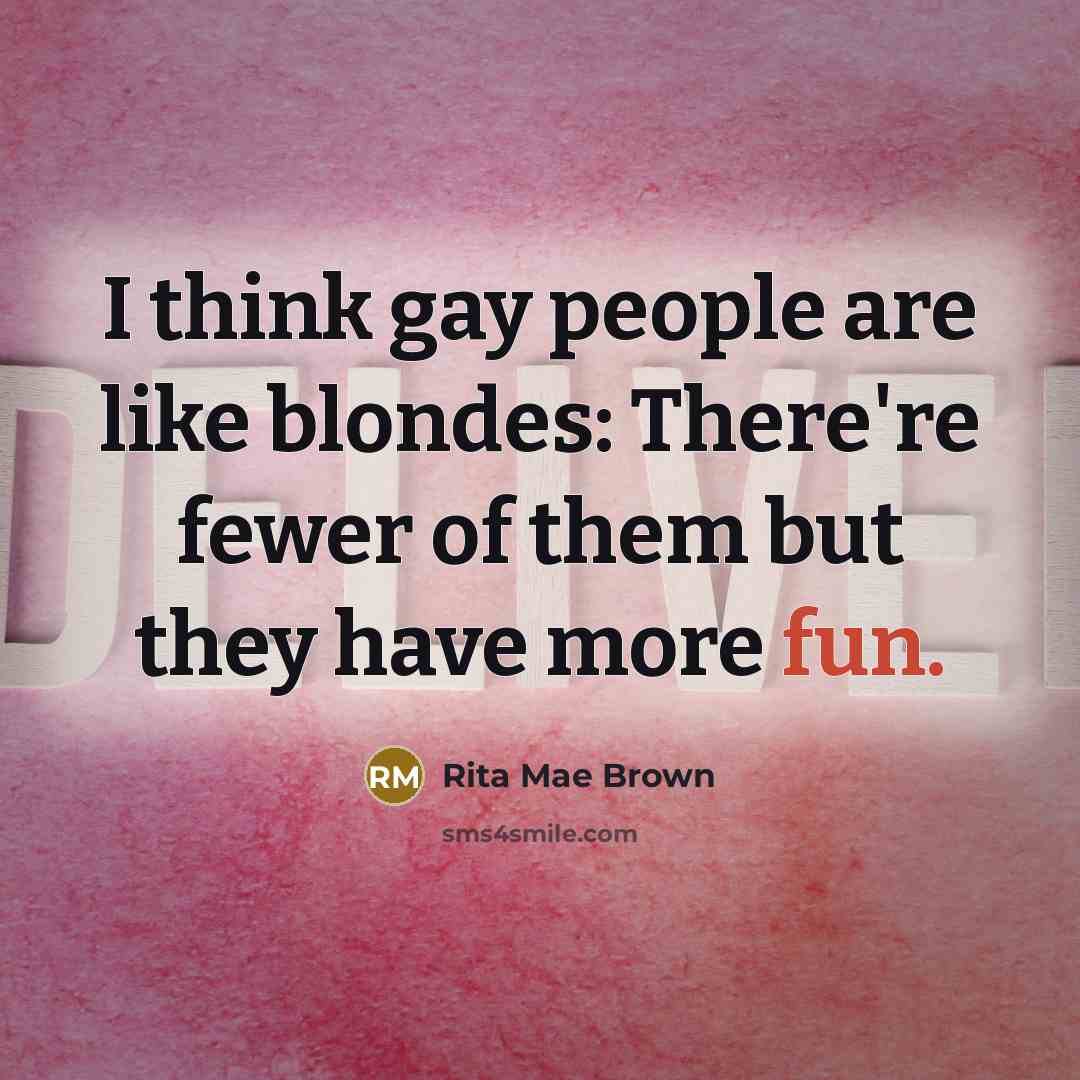 “I think gay people are like blondes: There're fewer of them but they have more fun.” quote by Rita Mae Brown