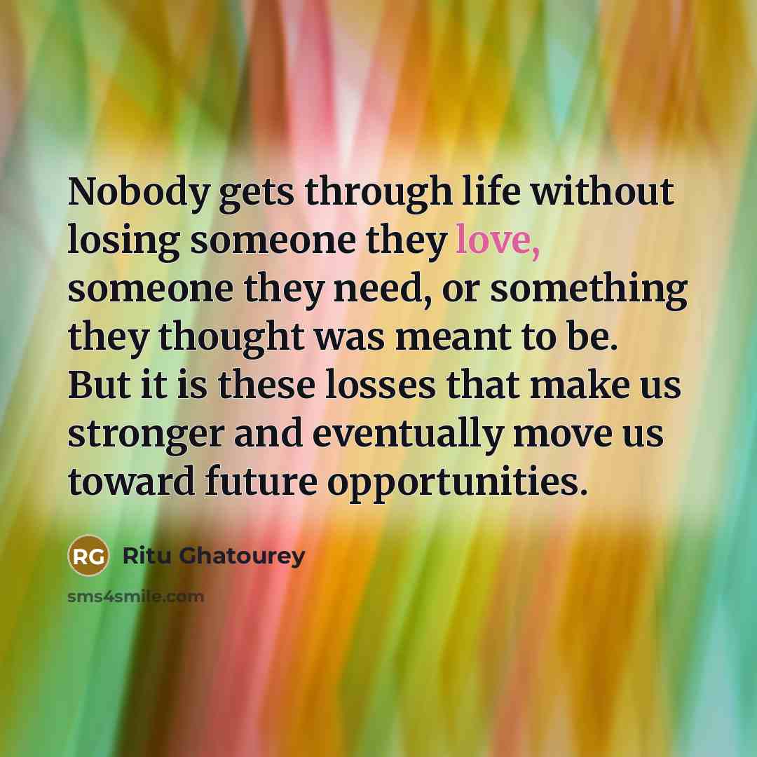“Nobody gets through life without losing someone they love, someone…” quote by Ritu Ghatourey