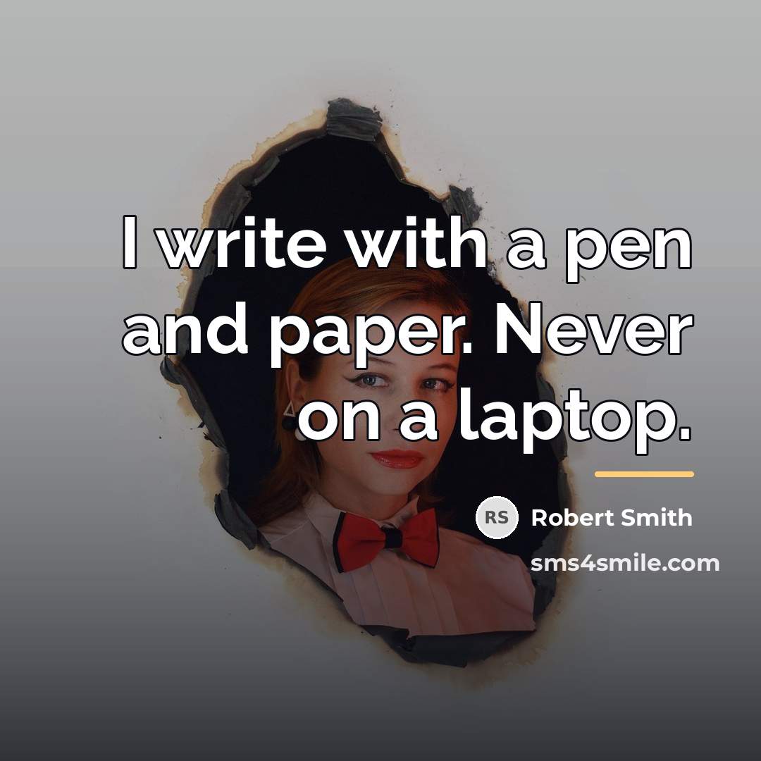 “I write with a pen and paper. Never on a…” quote by Robert Smith