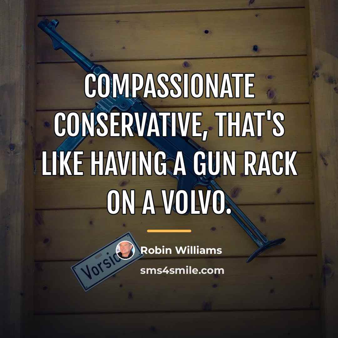 “Compassionate conservative, that's like having a gun rack on a…” quote by Robin Williams