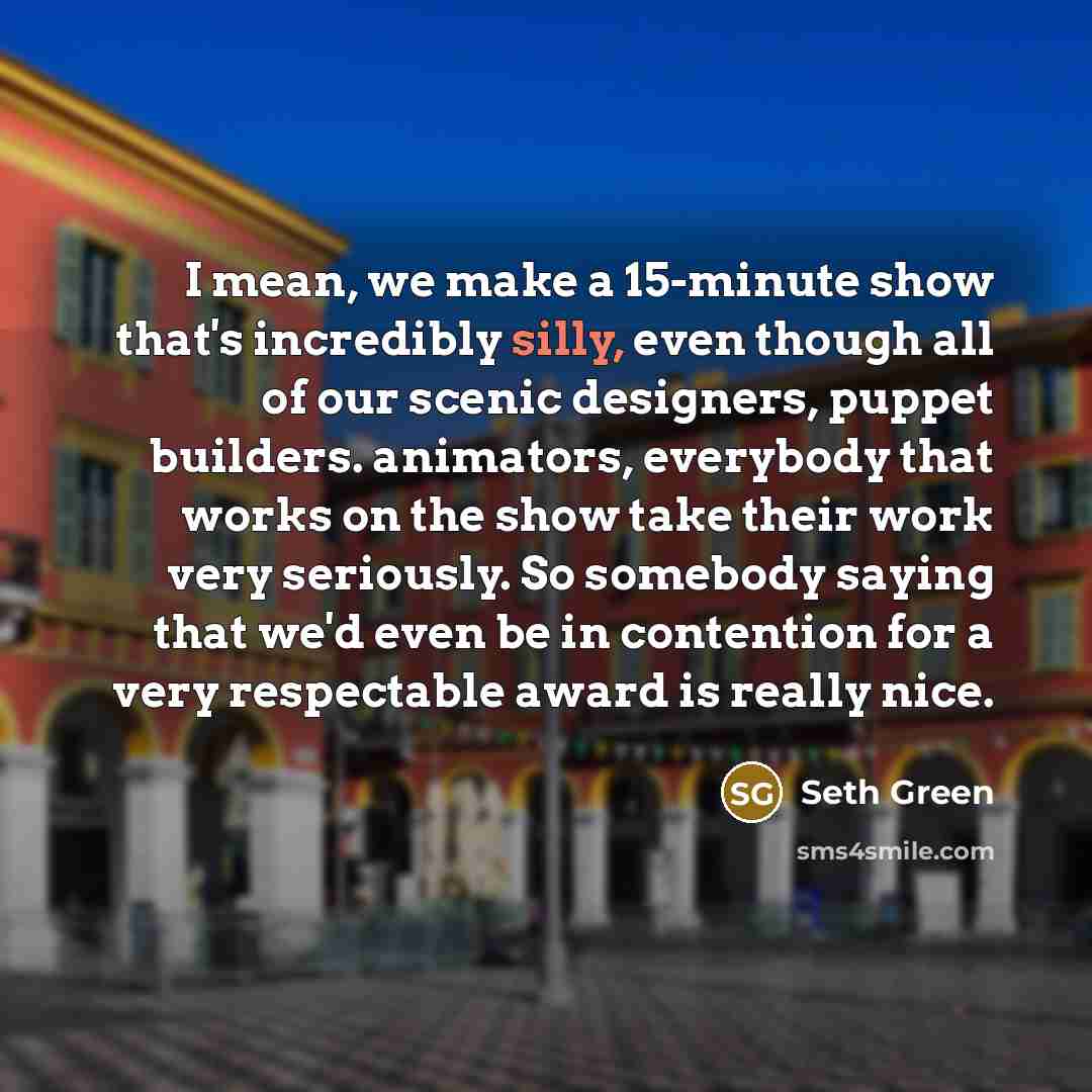 “I mean, we make a 15-minute show that's incredibly silly,…” quote by Seth Green