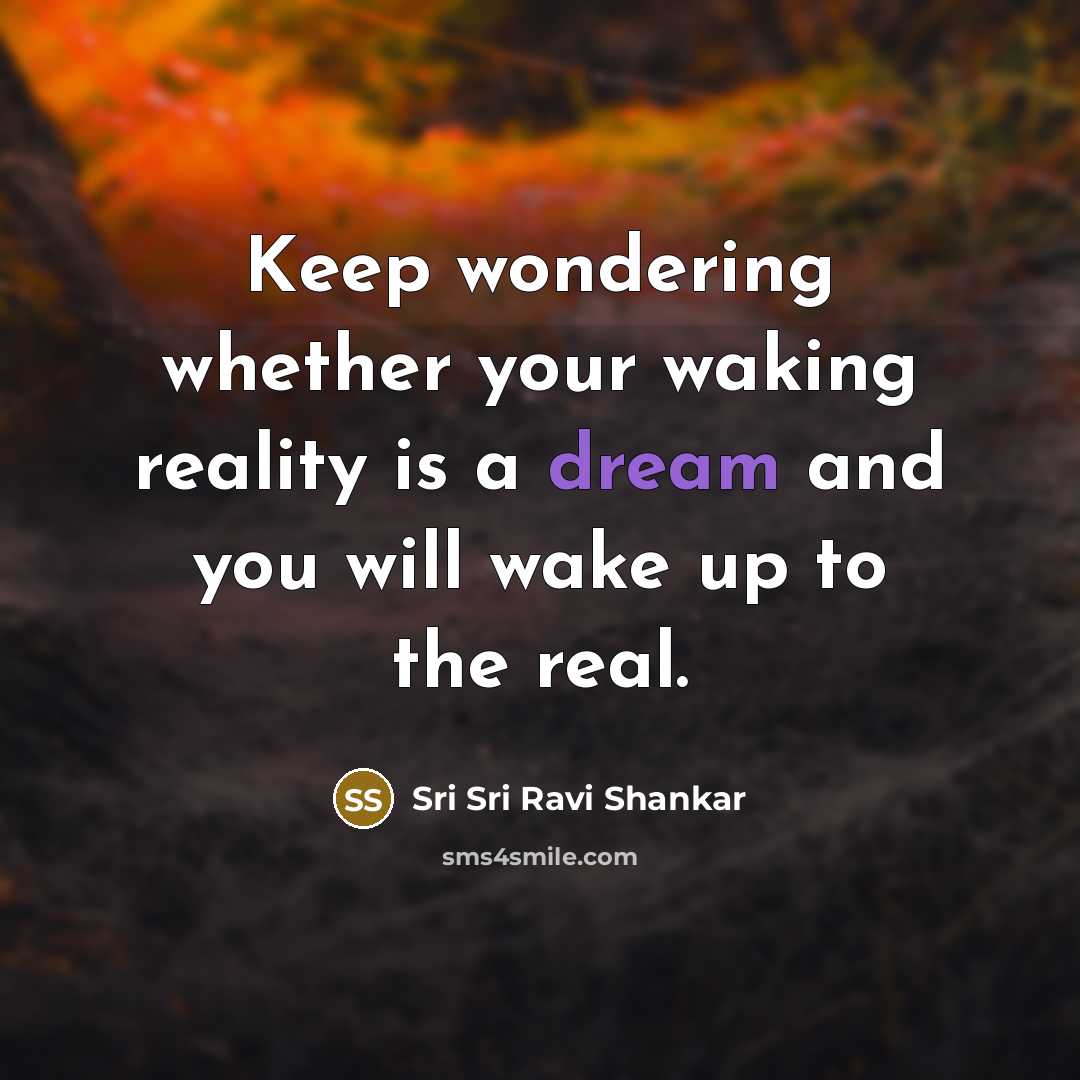 “Keep wondering whether your waking reality is a dream and…” quote by Sri Sri Ravi Shankar