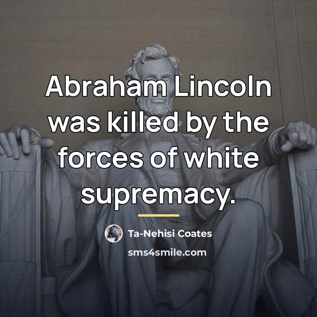 “Abraham Lincoln was killed by the forces of white supremacy.…” quote by Ta-Nehisi Coates