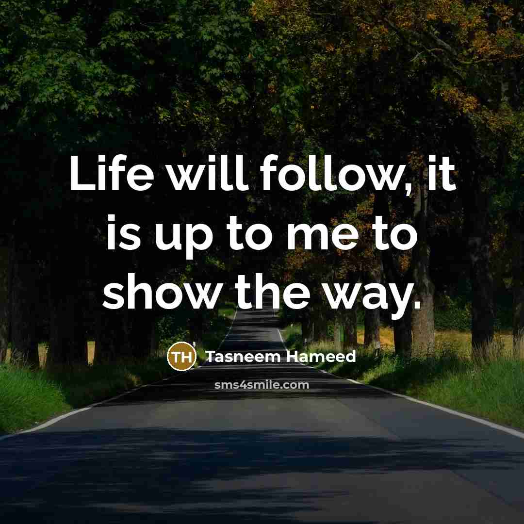 “Life will follow, it is up to me to show…” quote by Tasneem Hameed
