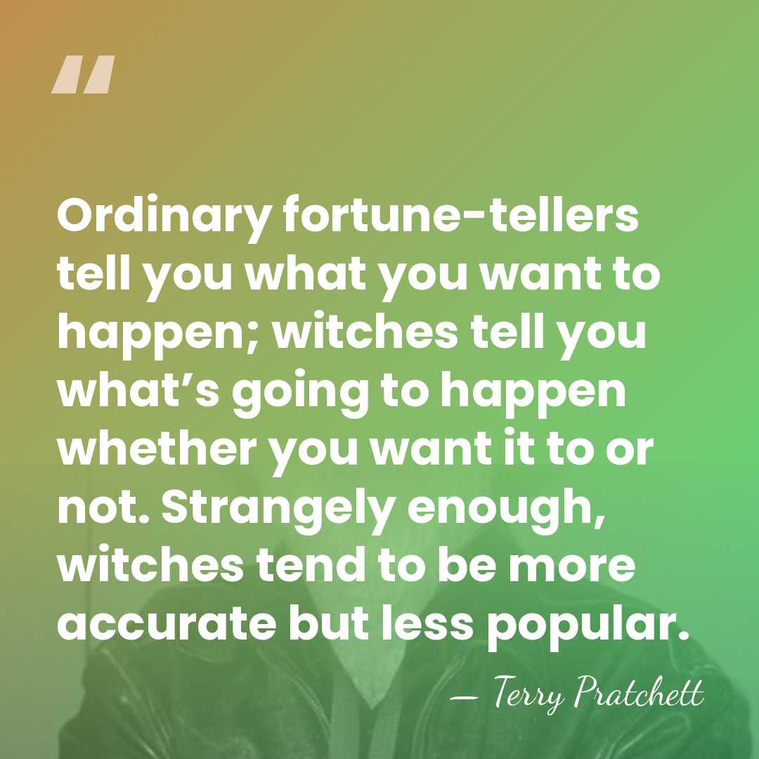 Ordinary fortune-tellers tell you what you want to happen; witches tell you&hellip; - Terry Pratchett