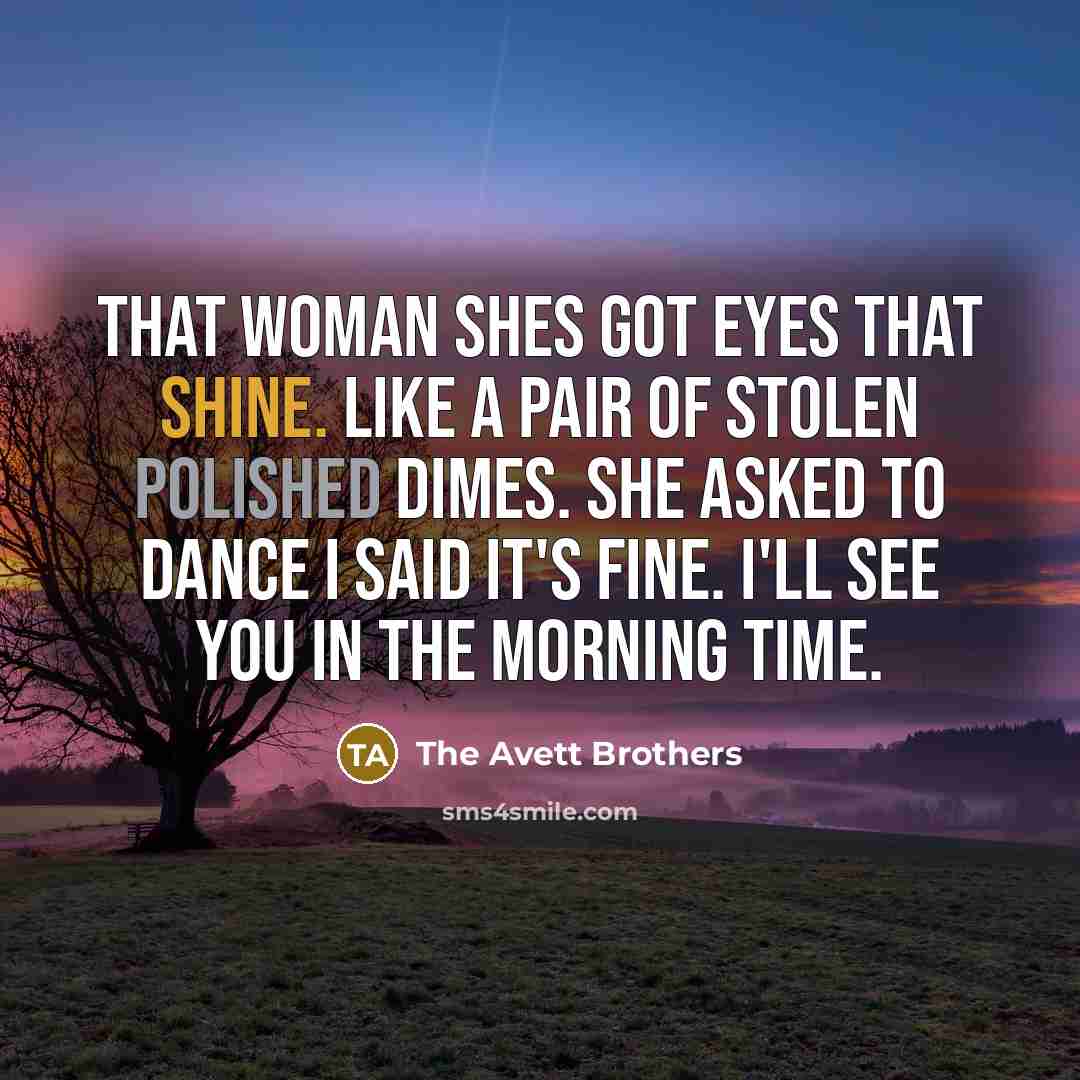“That woman shes got eyes that shine. Like a pair…” quote by The Avett Brothers