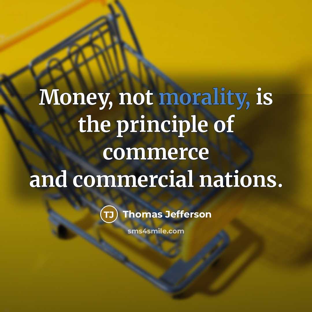 “Money, not morality, is the principle of commerce and commercial…” quote by Thomas Jefferson