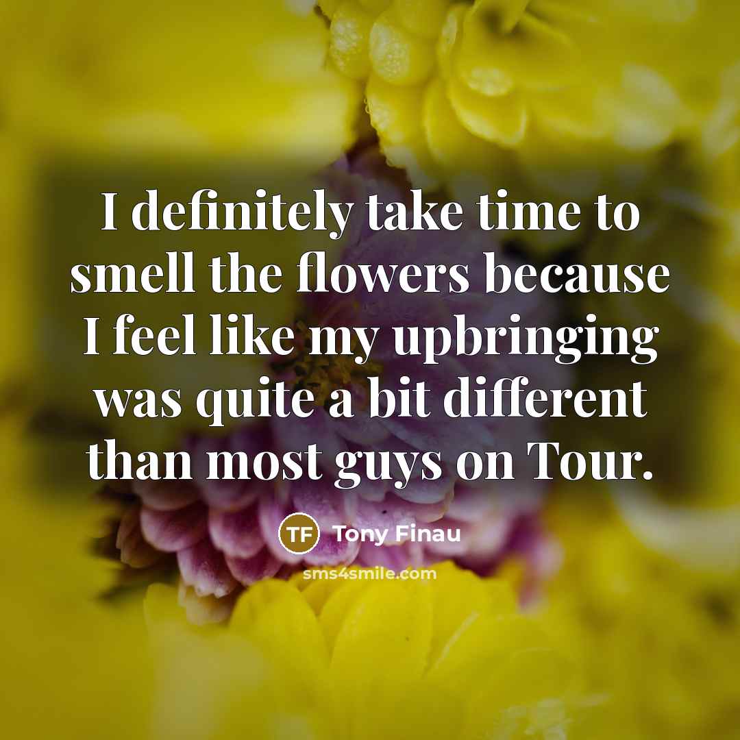 “I definitely take time to smell the flowers because I…” quote by Tony Finau