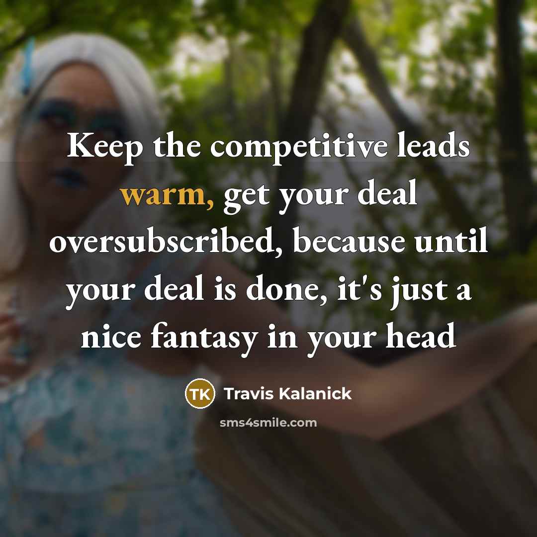 “Keep the competitive leads warm, get your deal oversubscribed, because…” quote by Travis Kalanick