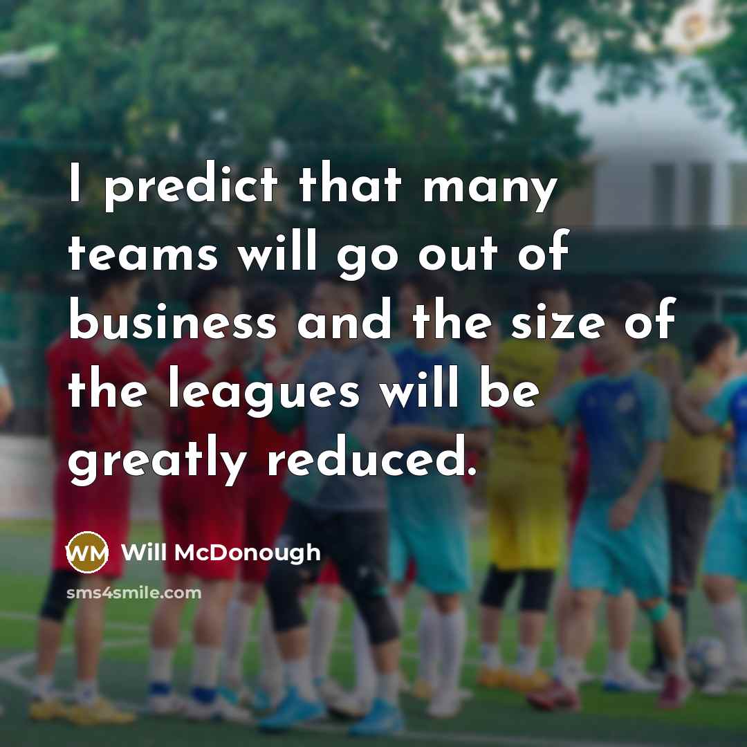 “I predict that many teams will go out of business…” quote by Will McDonough