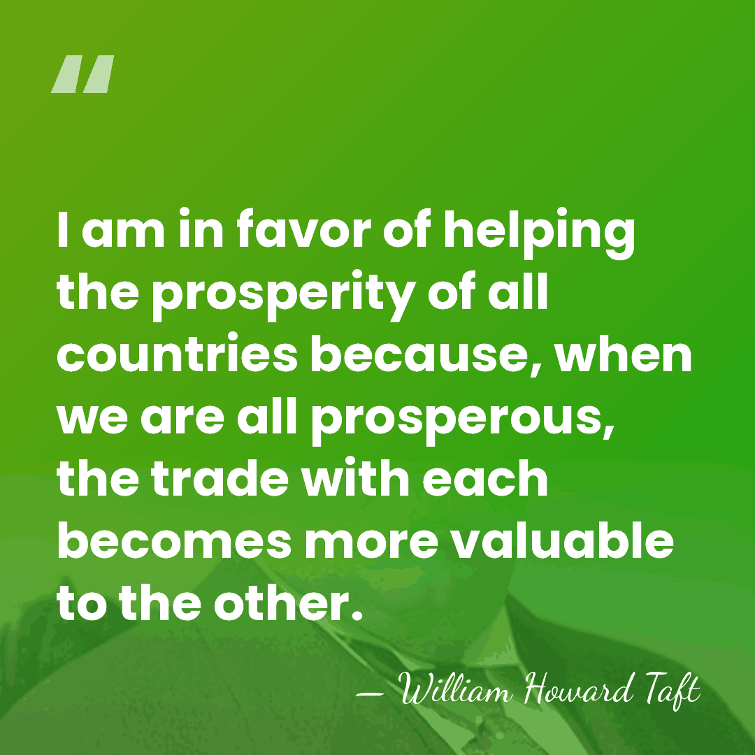 I am in favor of helping the prosperity of all countries because,&hellip; - William Howard Taft