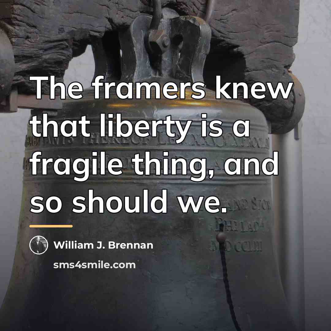“The framers knew that liberty is a fragile thing, and…” quote by William J. Brennan
