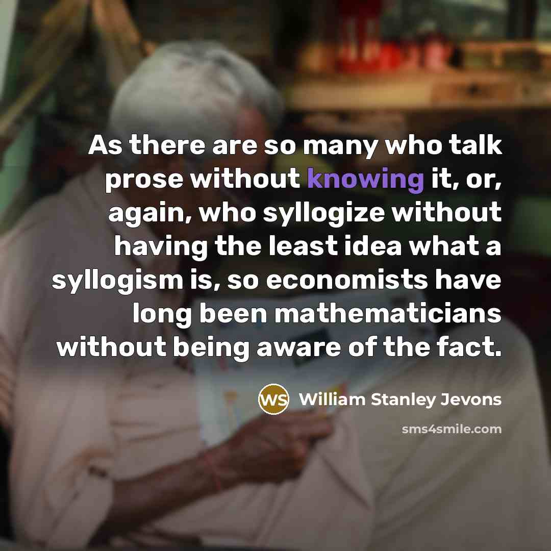 “As there are so many who talk prose without knowing…” quote by William Stanley Jevons