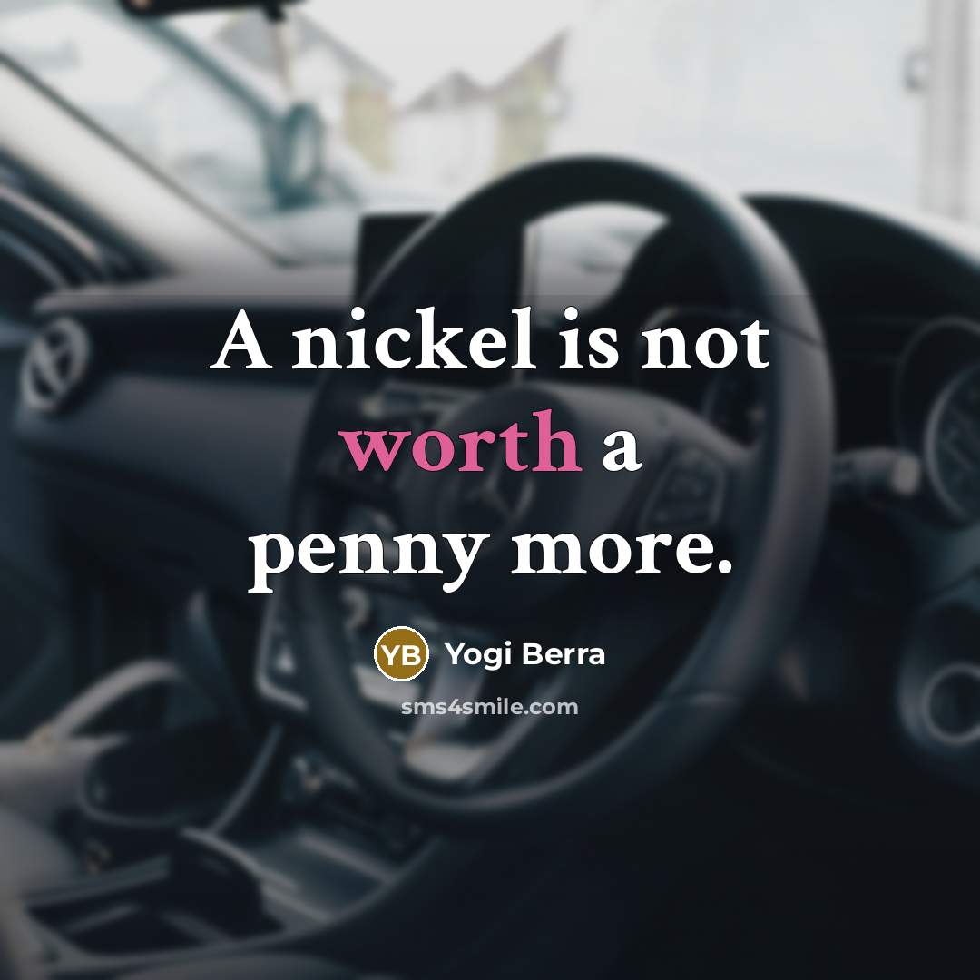 “A nickel is not worth a penny more.” quote by Yogi Berra