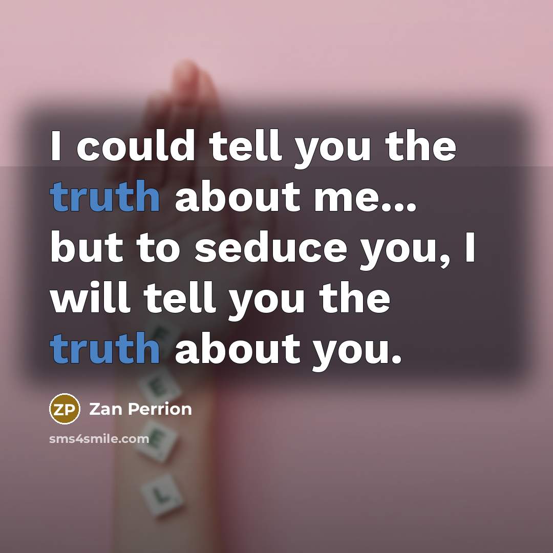 “I could tell you the truth about me... but to seduce you, I will tell you the truth about you.” quote by Zan Perrion