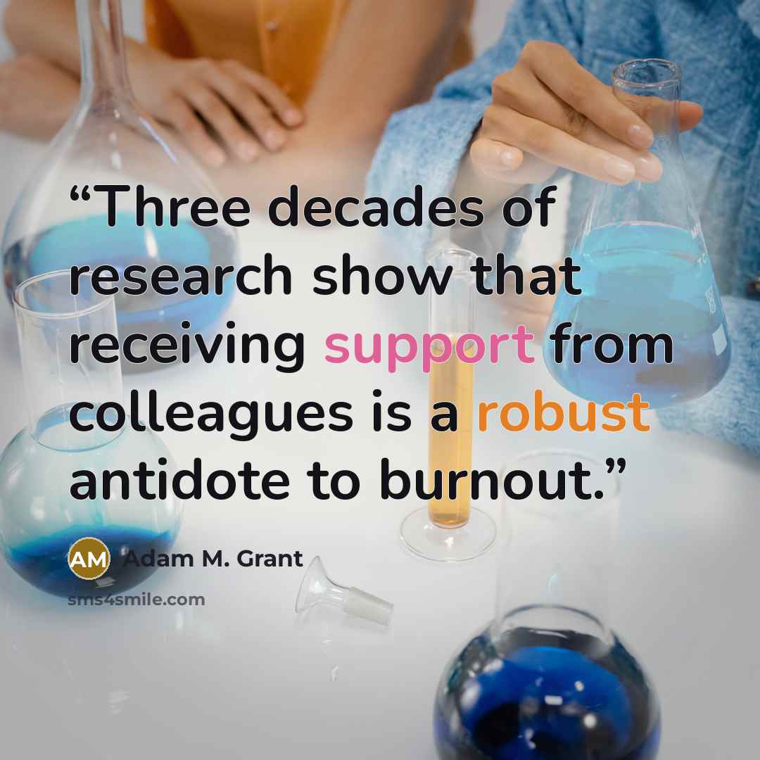 “Three decades of research show that receiving support from colleagues is a robust antidote to burnout.” quote by Adam M. Grant