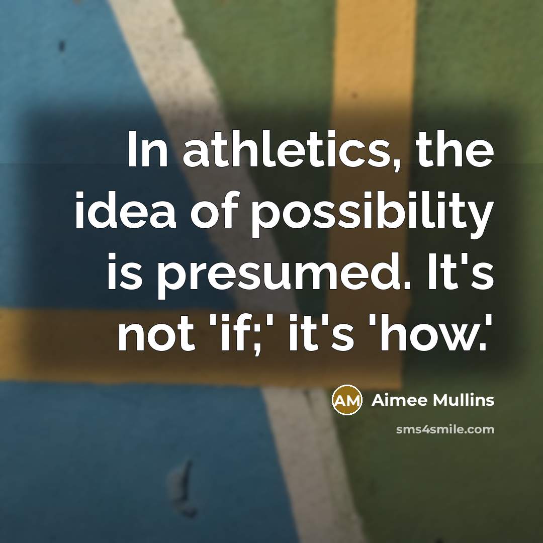 “In athletics, the idea of possibility is presumed. It's not…” quote by Aimee Mullins