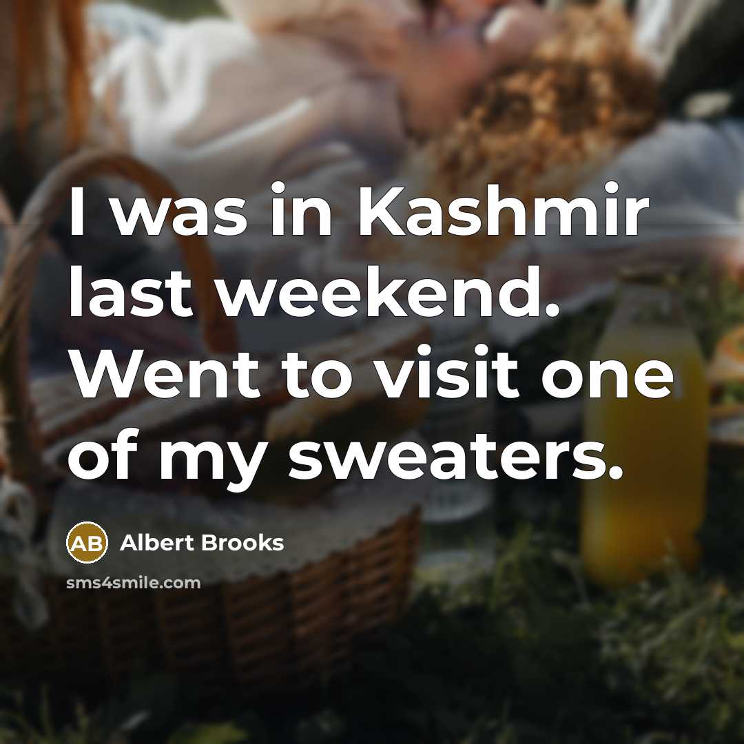 “I was in Kashmir last weekend. Went to visit one…” quote by Albert Brooks