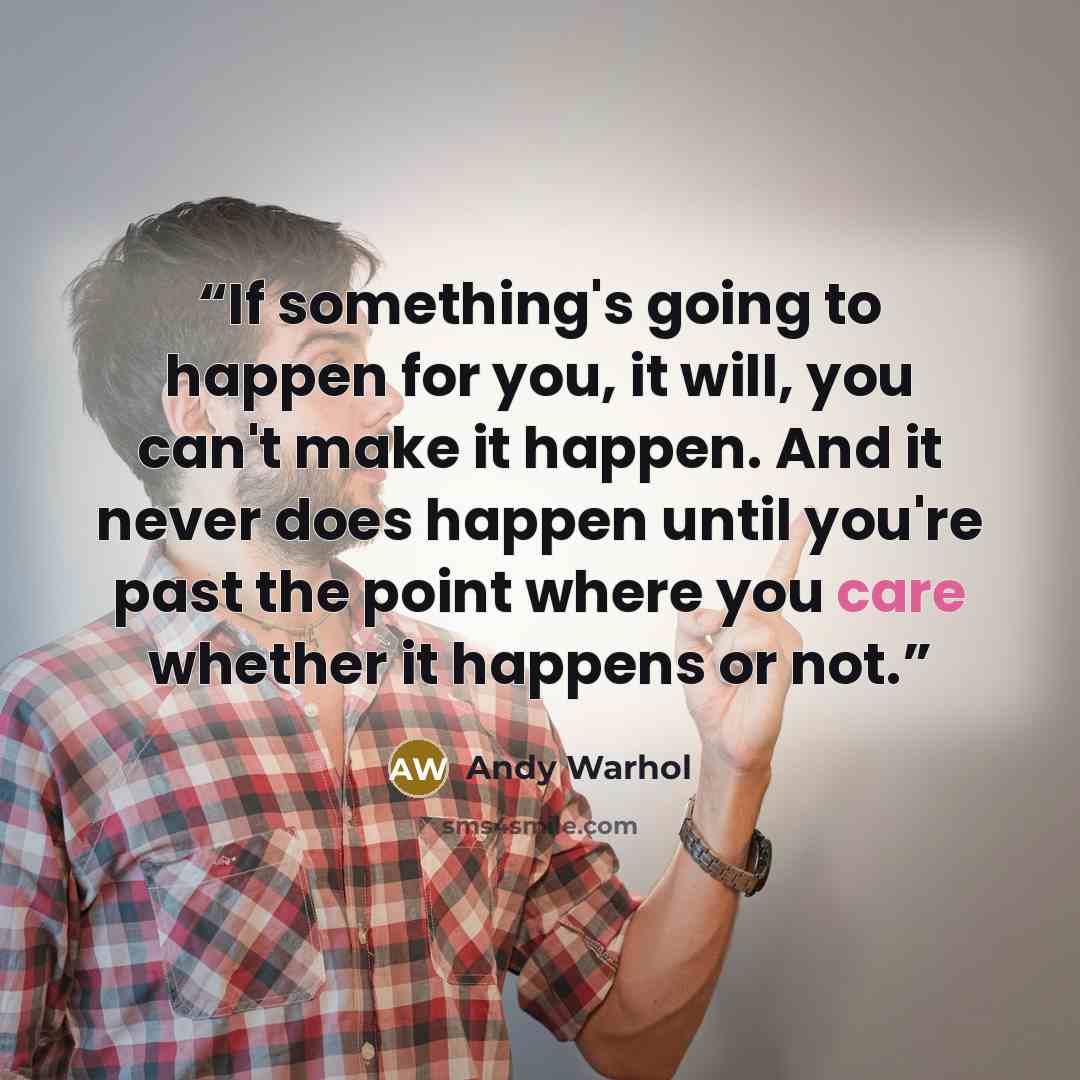 “If something's going to happen for you, it will, you can't make it happen. And it never does happen until you're past the point where you care whether it happens or not.” quote by Andy Warhol