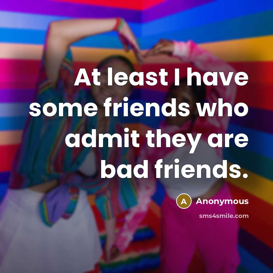 “At least I have some friends who admit they are…” quote by Anonymous