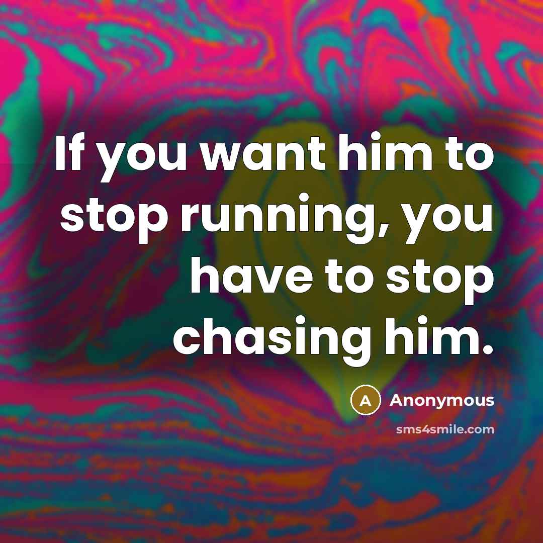 “If you want him to stop running, you have to stop chasing him.” quote by Anonymous