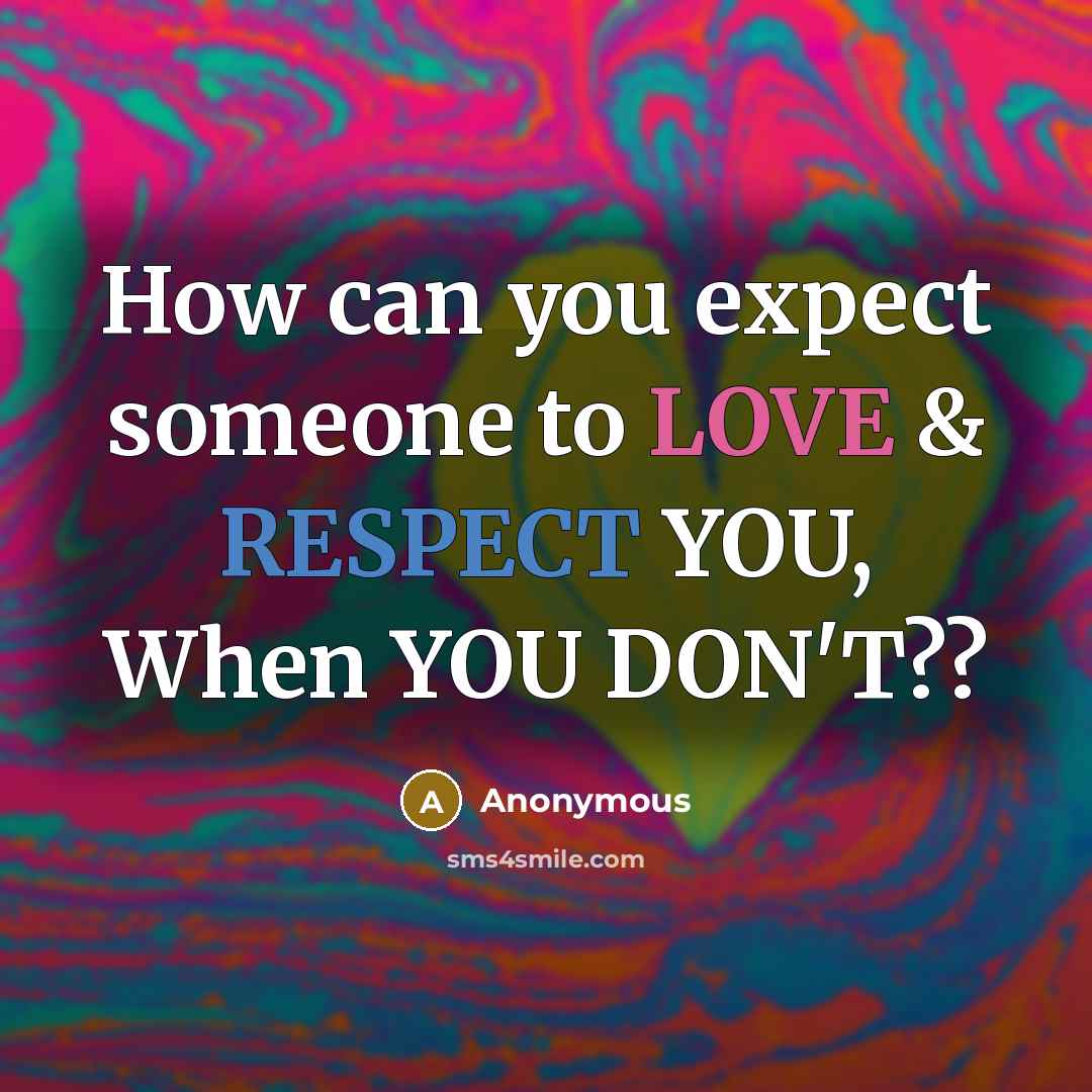 “How can you expect someone to LOVE & RESPECT YOU, When YOU DON'T??” quote by Anonymous