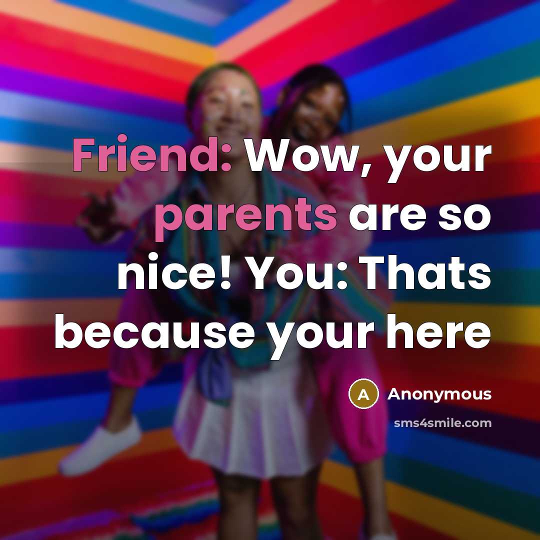 “Friend: Wow, your parents are so nice! You: Thats because your here” quote by Anonymous