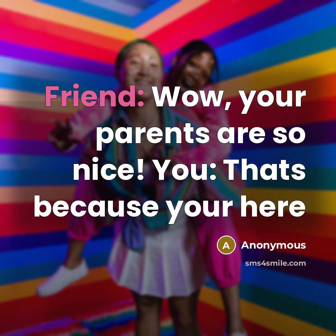 “Friend: Wow, your parents are so nice! You: Thats because…” quote by Anonymous