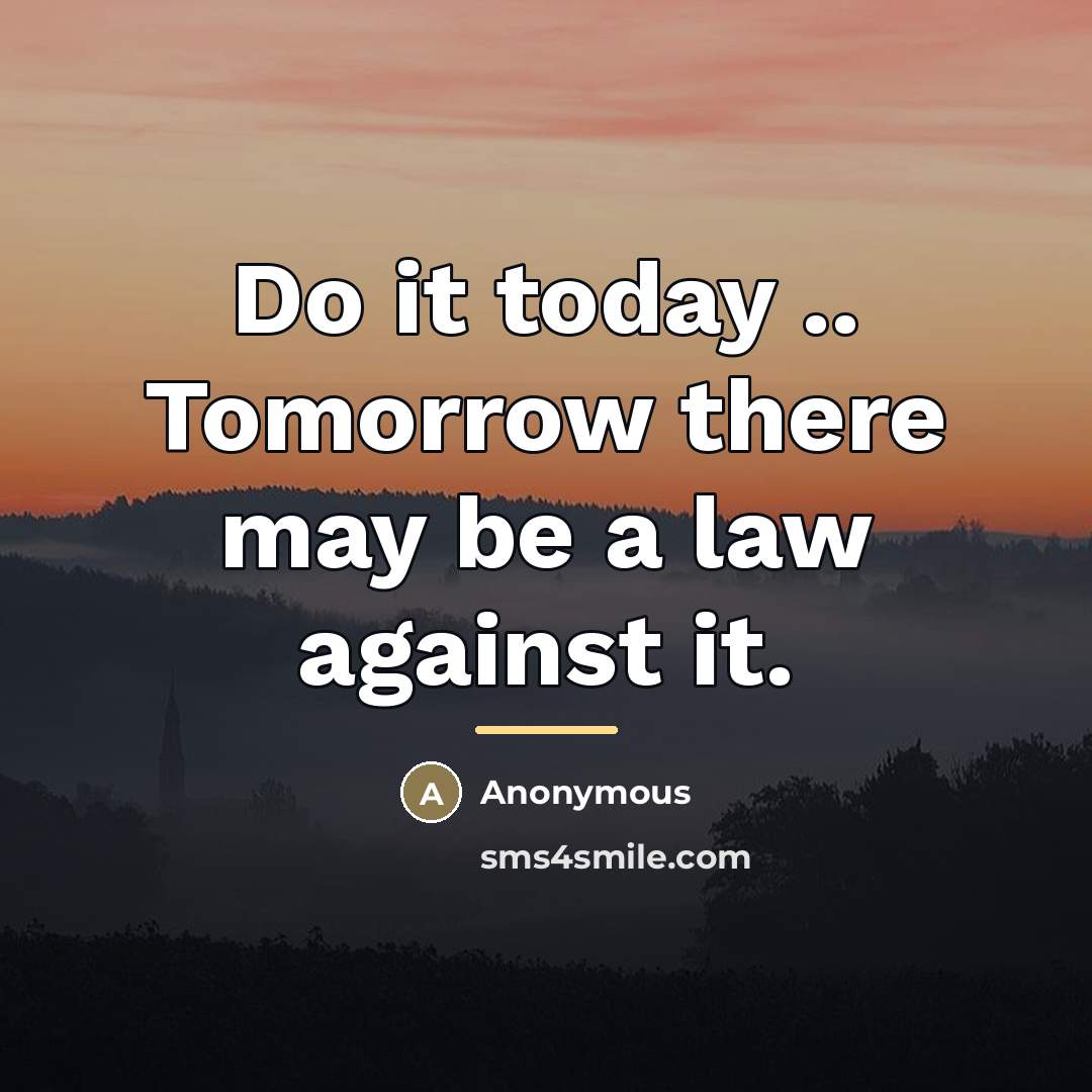 “Do it today .. Tomorrow there may be a law…” quote by Anonymous
