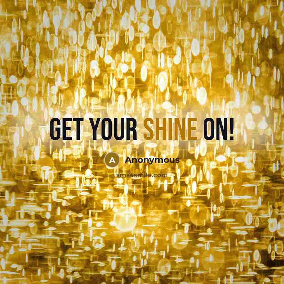 “Get your shine on!” quote by Anonymous