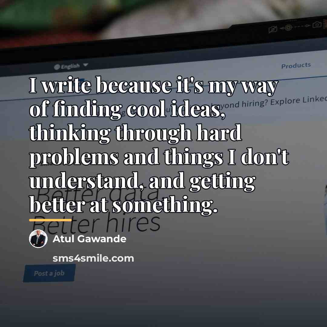 “I write because it's my way of finding cool ideas,…” quote by Atul Gawande