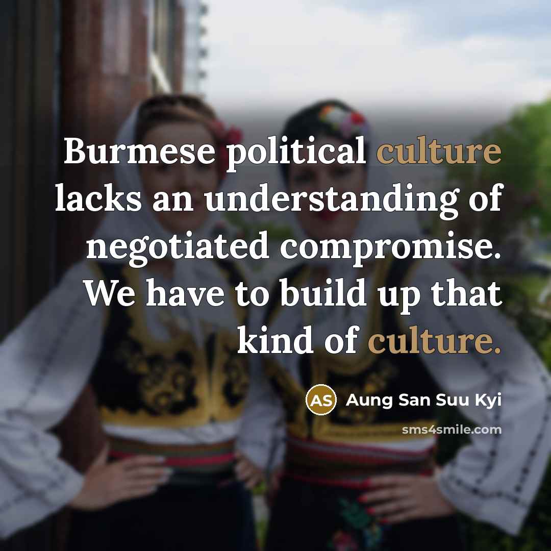 “Burmese political culture lacks an understanding of negotiated compromise. We…” quote by Aung San Suu Kyi
