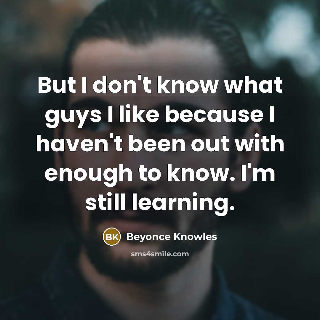 “But I don't know what guys I like because I…” quote by Beyonce Knowles