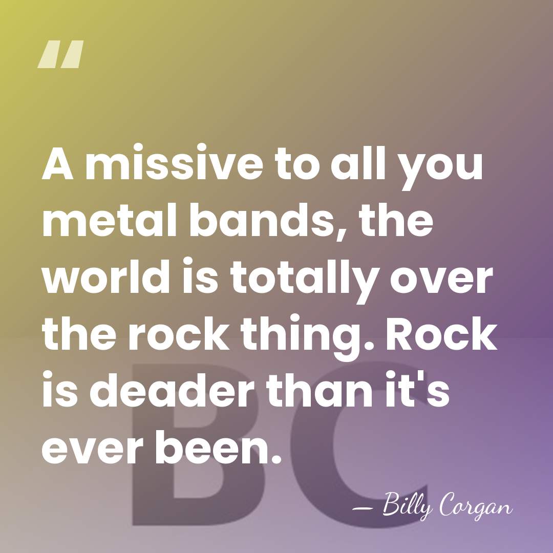 A missive to all you metal bands, the world is totally over&hellip; - Billy Corgan