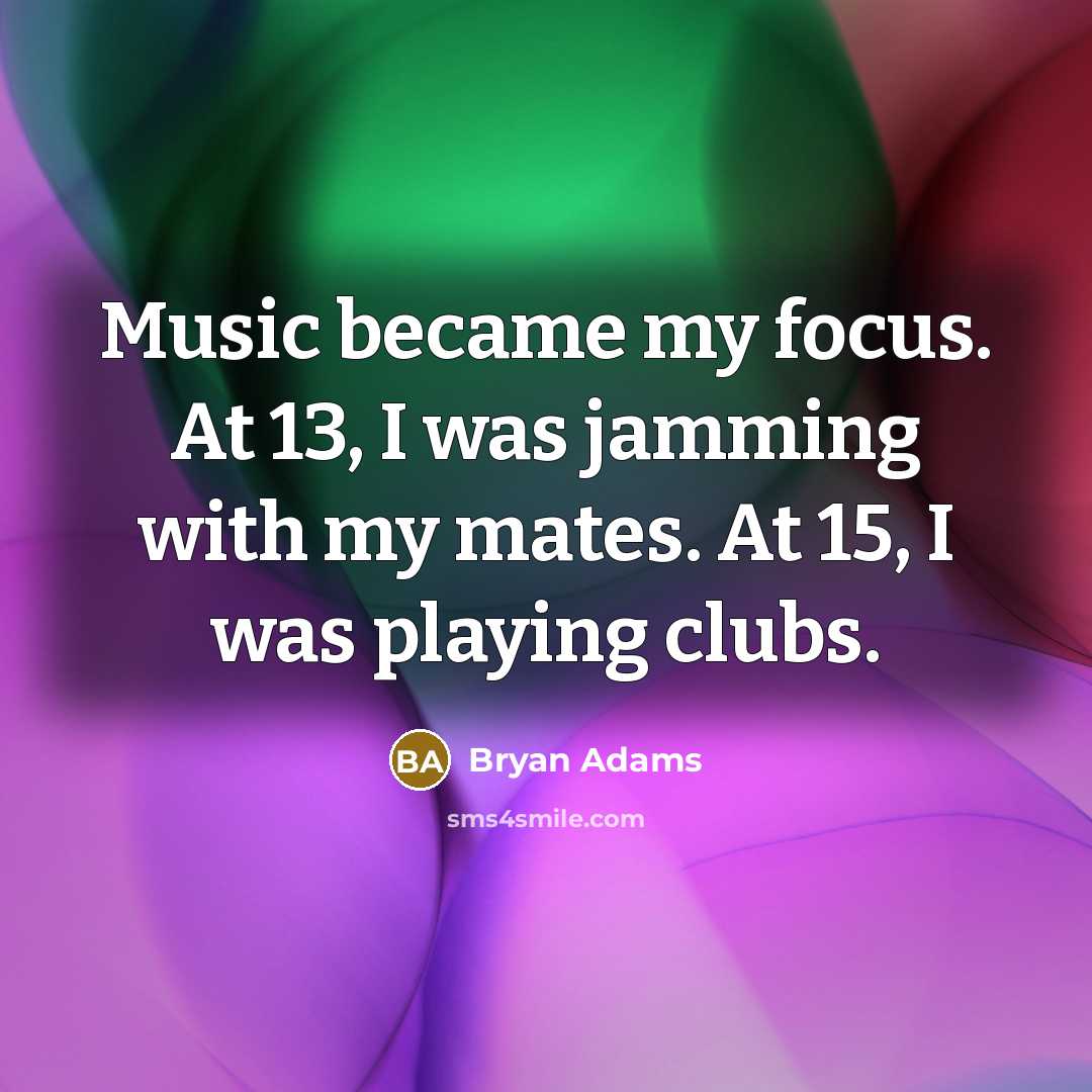 “Music became my focus. At 13, I was jamming with…” quote by Bryan Adams
