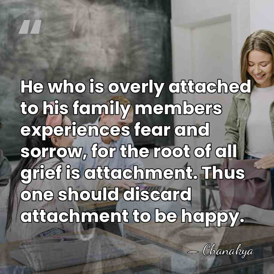 He who is overly attached to his family members experiences fear and&hellip; - Chanakya