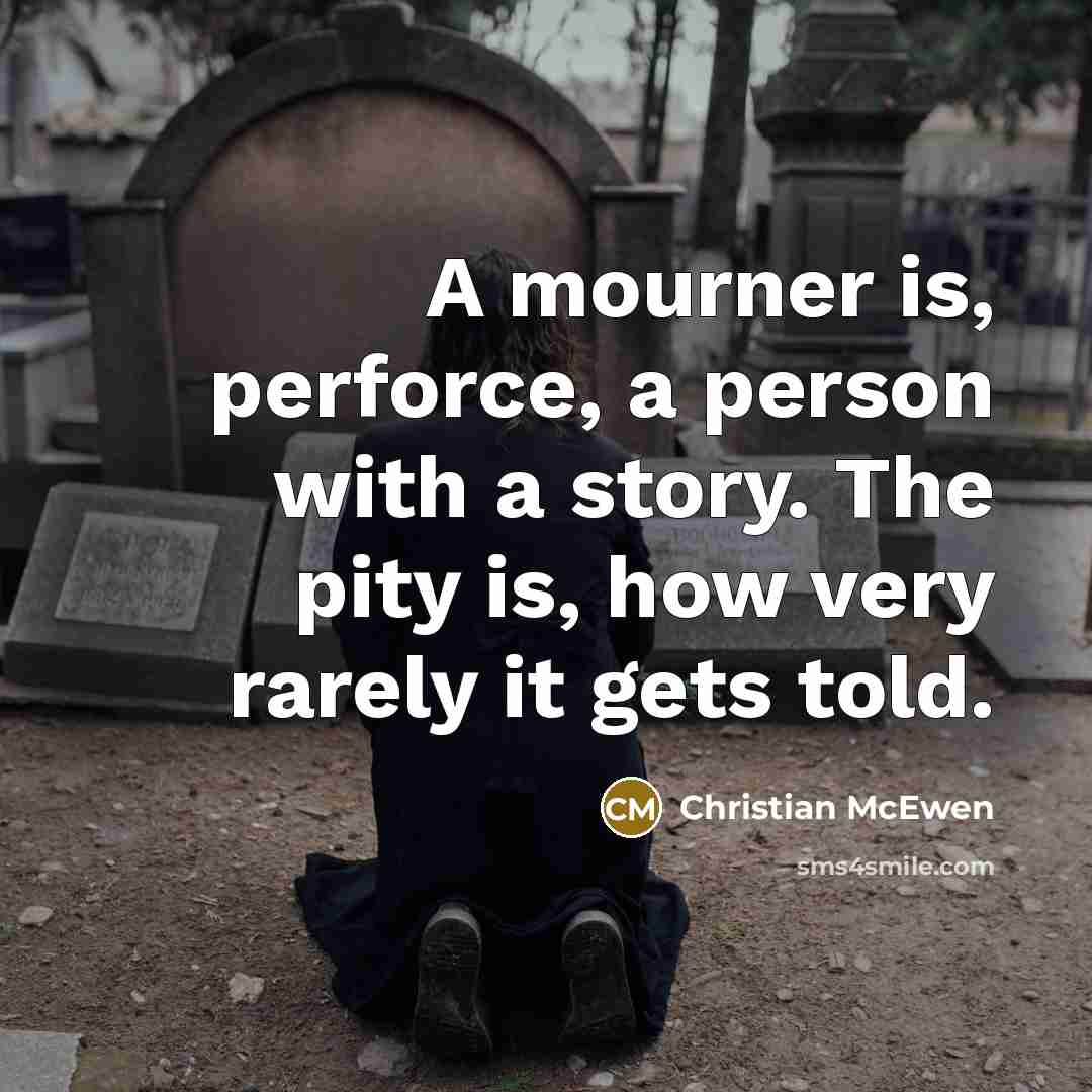 “A mourner is, perforce, a person with a story. The…” quote by Christian McEwen
