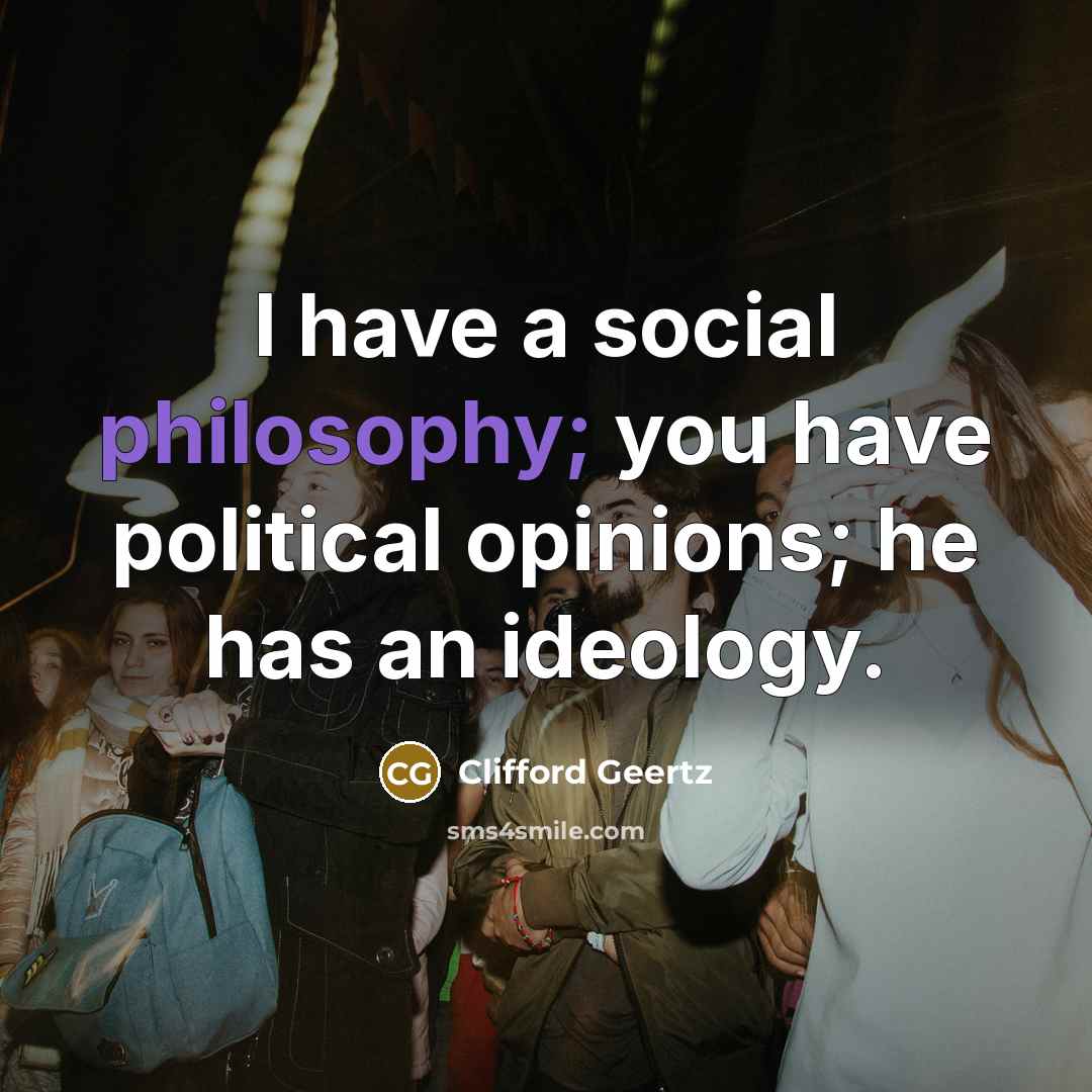 “I have a social philosophy; you have political opinions; he…” quote by Clifford Geertz