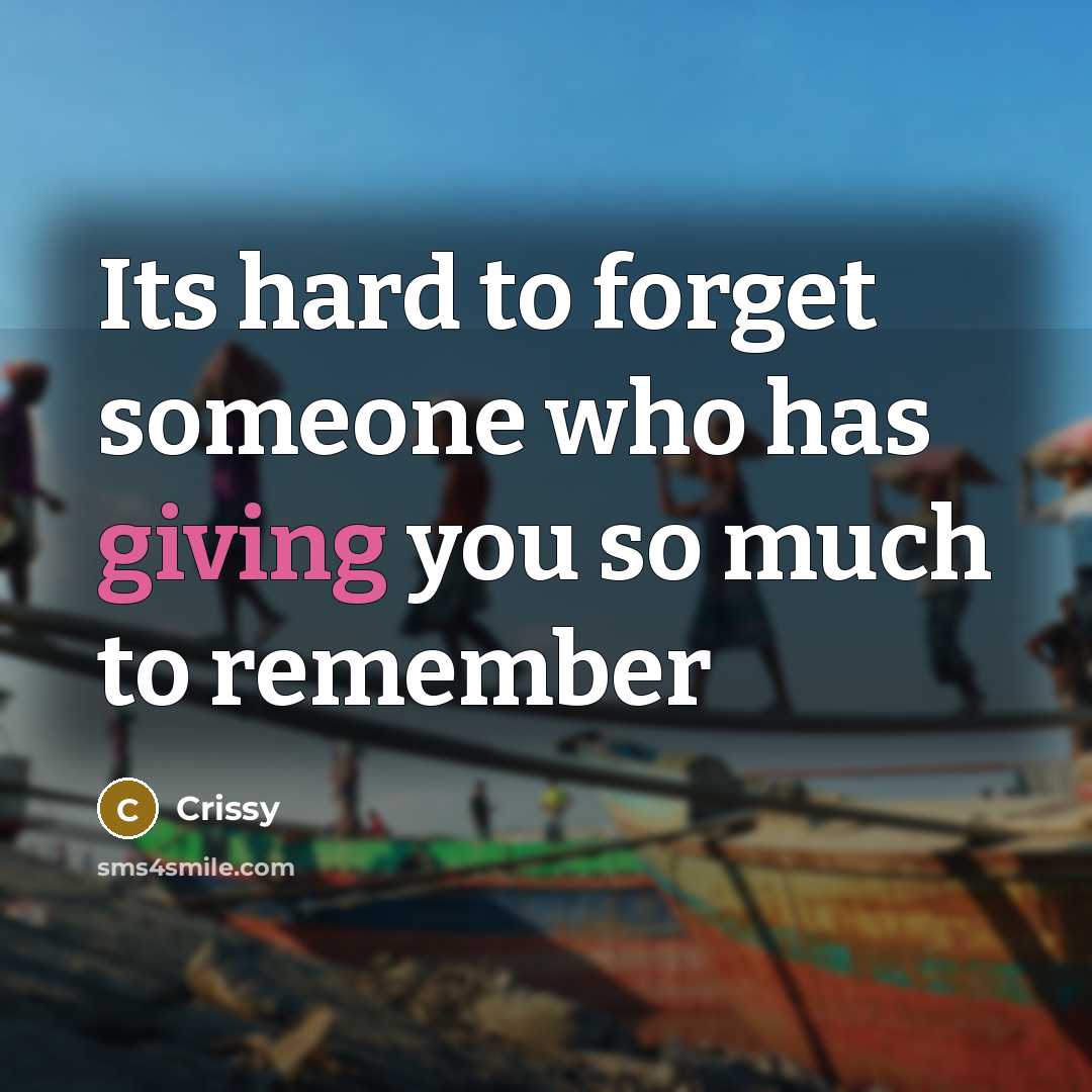 “Its hard to forget someone who has giving you so much to remember” quote by Crissy