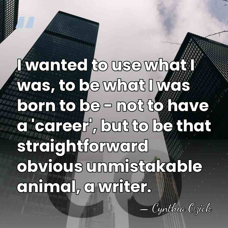 I wanted to use what I was, to be what I was&hellip; - Cynthia Ozick
