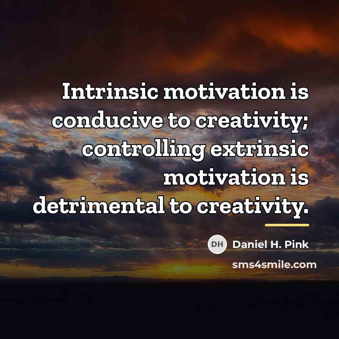 “Intrinsic motivation is conducive to creativity; controlling extrinsic motivation is…” quote by Daniel H. Pink