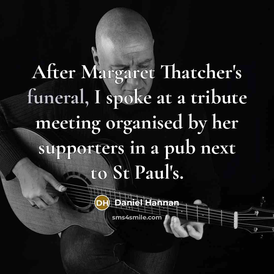 “After Margaret Thatcher's funeral, I spoke at a tribute meeting…” quote by Daniel Hannan