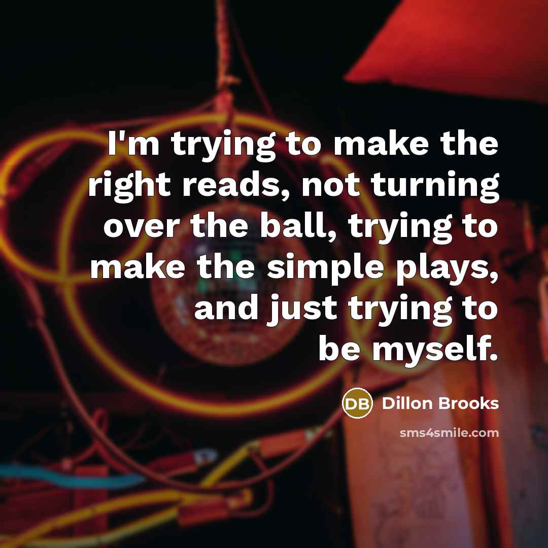 “I'm trying to make the right reads, not turning over the ball, trying to make the simple plays, and just trying to be myself.” quote by Dillon Brooks
