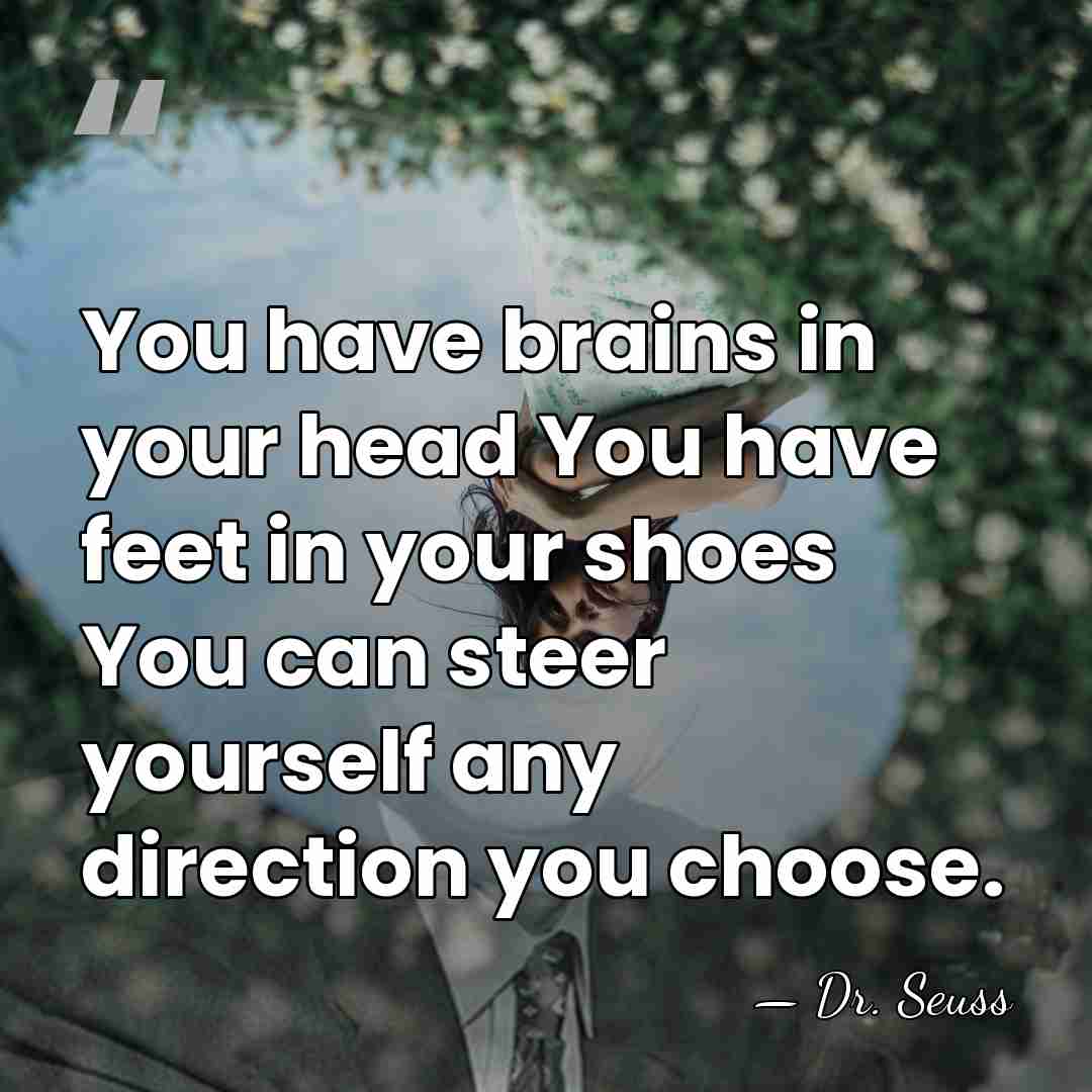 You have brains in your head You have feet in your shoes&hellip; - Dr. Seuss