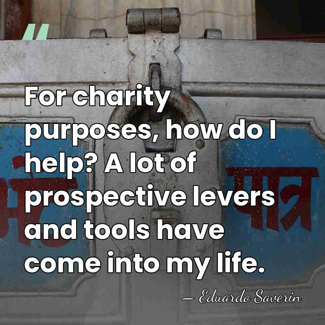 For charity purposes, how do I help? A lot of prospective levers&hellip; - Eduardo Saverin