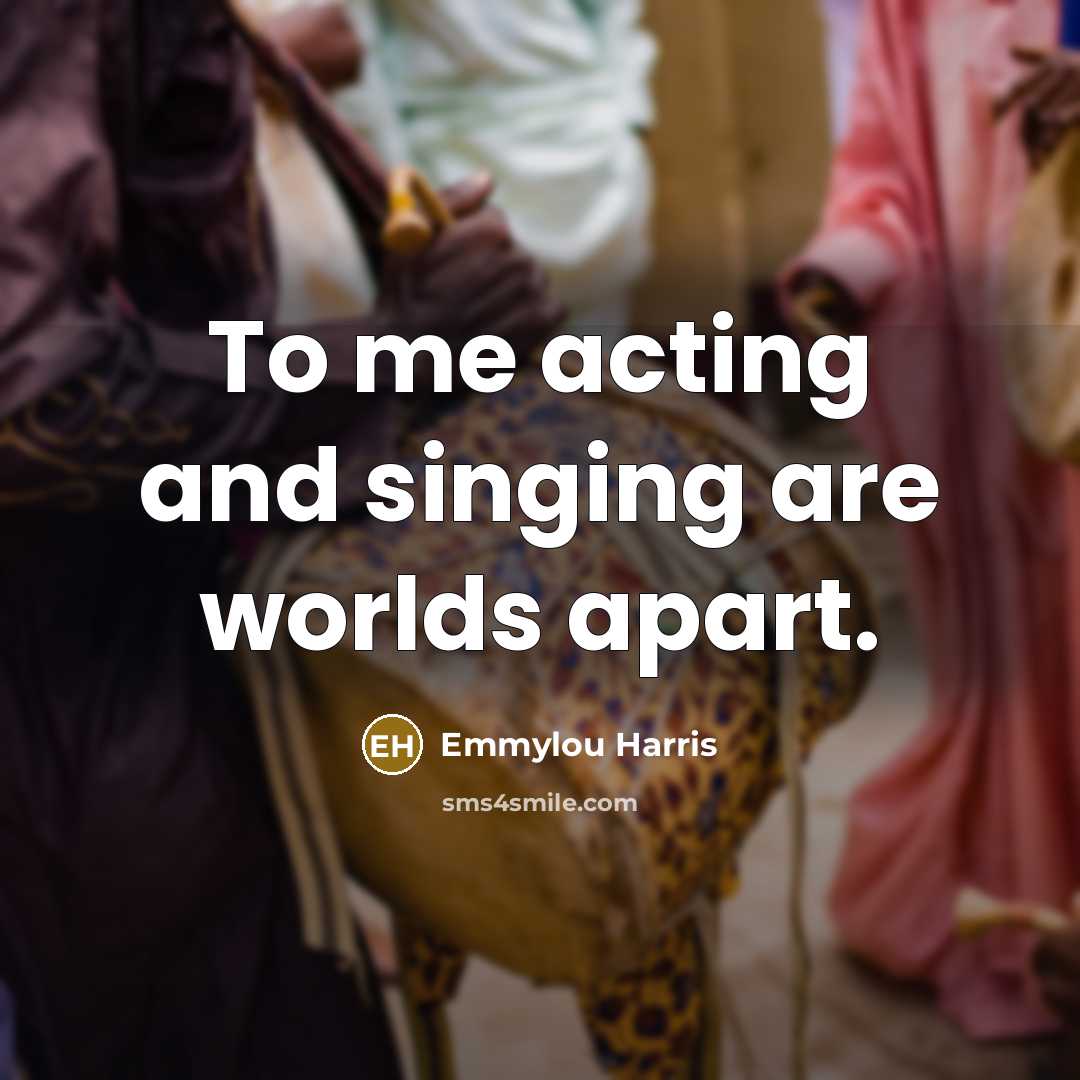 “To me acting and singing are worlds apart.…” quote by Emmylou Harris