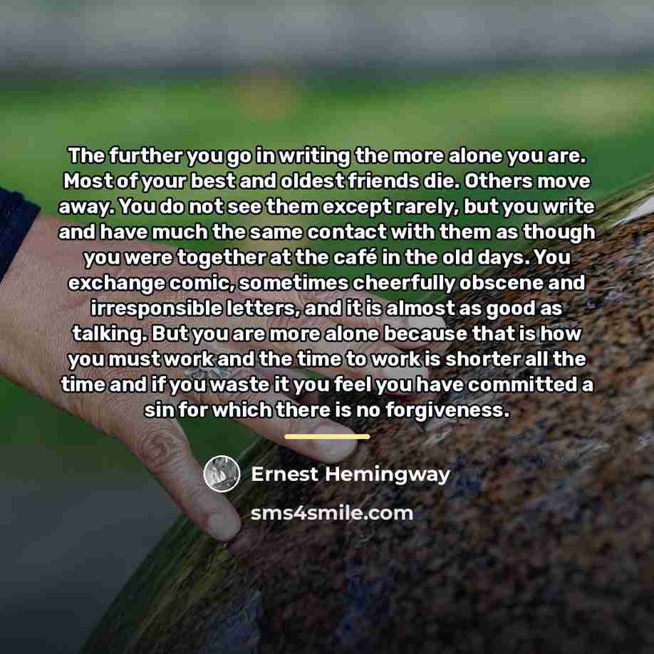 “The further you go in writing the more alone you…” quote by Ernest Hemingway