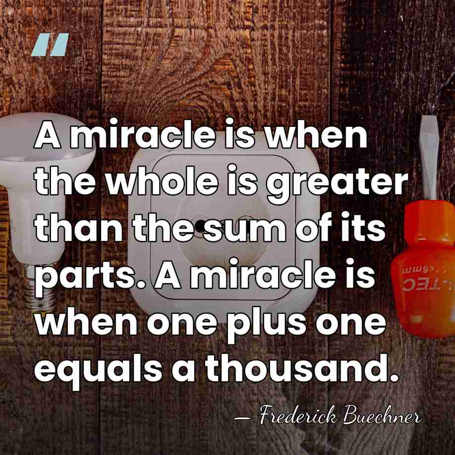 A miracle is when the whole is greater than the sum of&hellip; - Frederick Buechner